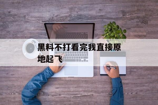 黑料不打看完我直接原地起飞