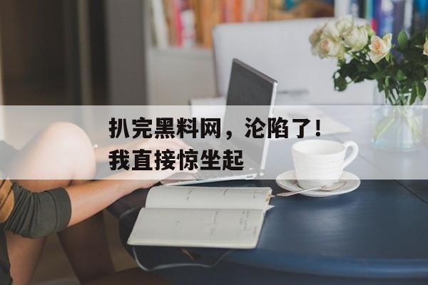 扒完黑料网，沦陷了！我直接惊坐起