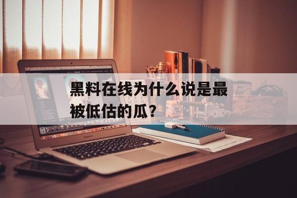 黑料在线为什么说是最被低估的瓜？