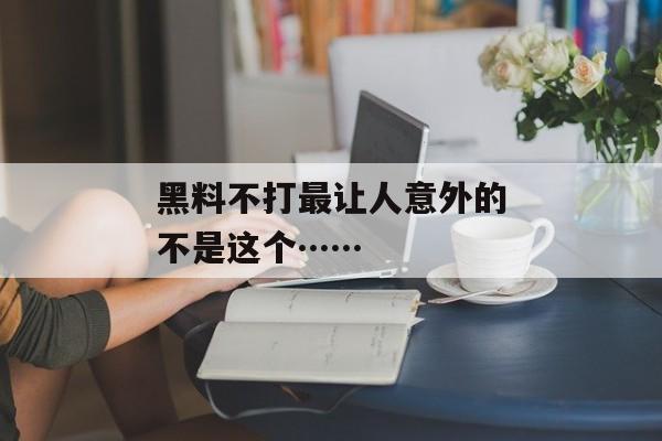 黑料不打最让人意外的不是这个……
